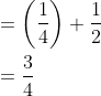 \begin{aligned} &=\left(\frac{1}{4}\right)+\frac{1}{2} \\ &=\frac{3}{4} \end{aligned}