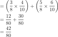 \begin{aligned} &=\left(\frac{3}{8} \times \frac{4}{10}\right)+\left(\frac{5}{8} \times \frac{6}{10}\right) \\ &=\frac{12}{80}+\frac{30}{80} \\ &=\frac{42}{80} \\ \end{aligned}