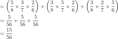 \begin{aligned} &=\left(\frac{5}{8} \times \frac{3}{7} \times \frac{2}{6}\right)+\left(\frac{3}{8} \times \frac{5}{7} \times \frac{2}{6}\right)+\left(\frac{3}{8} \times \frac{2}{7} \times \frac{5}{6}\right) \\ &=\frac{5}{56}+\frac{5}{56}+\frac{5}{56} \\ &=\frac{15}{56} \end{aligned}
