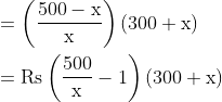 \begin{aligned} &=\left(\frac{500-\mathrm{x}}{\mathrm{x}}\right)(300+\mathrm{x}) \\ &=\mathrm{Rs}\left(\frac{500}{\mathrm{x}}-1\right)(300+\mathrm{x}) \end{aligned}