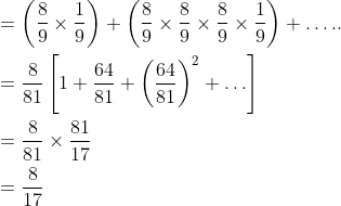 \begin{aligned} &=\left(\frac{8}{9} \times \frac{1}{9}\right)+\left(\frac{8}{9} \times \frac{8}{9} \times \frac{8}{9} \times \frac{1}{9}\right)+\ldots . . \\ &=\frac{8}{81}\left[1+\frac{64}{81}+\left(\frac{64}{81}\right)^{2}+\ldots\right] \\ &=\frac{8}{81} \times \frac{81}{17} \\ &=\frac{8}{17} \end{aligned}
