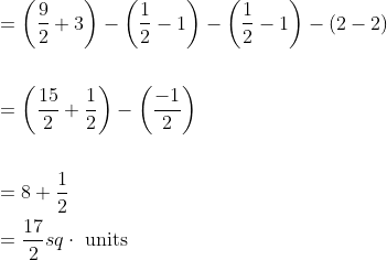 \begin{aligned} &=\left(\frac{9}{2}+3\right)-\left(\frac{1}{2}-1\right)-\left(\frac{1}{2}-1\right)-(2-2) \\\\ &=\left(\frac{15}{2}+\frac{1}{2}\right)-\left(\frac{-1}{2}\right) \\\\ &=8+\frac{1}{2} \\ &=\frac{17}{2} s q \cdot \text { units } \end{aligned}