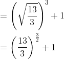 \begin{aligned} &=\left(\sqrt{\frac{13}{3}}\right)^{3}+1 \\ &=\left(\frac{13}{3}\right)^{\frac{3}{2}}+1 \end{aligned}