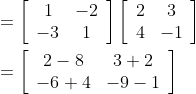 \begin{aligned} &=\left[\begin{array}{cc} 1 & -2 \\ -3 & 1 \end{array}\right]\left[\begin{array}{cc} 2 & 3 \\ 4 & -1 \end{array}\right] \\ &=\left[\begin{array}{cc} 2-8 & 3+2 \\ -6+4 & -9-1 \end{array}\right] \end{aligned}