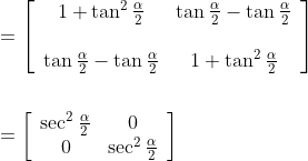 \begin{aligned} &=\left[\begin{array}{cc} 1+\tan ^{2} \frac{\alpha}{2} & \tan \frac{\alpha}{2}-\tan \frac{\alpha}{2}\\ \\ \tan \frac{\alpha}{2}-\tan \frac{\alpha}{2} & 1+\tan ^{2} \frac{\alpha}{2} \end{array}\right] \\ \\&=\left[\begin{array}{cc} \sec ^{2} \frac{\alpha}{2} & 0 \\ 0 & \sec ^{2} \frac{\alpha}{2} \end{array}\right] \end{aligned}