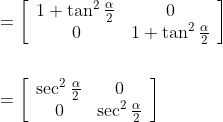 \begin{aligned} &=\left[\begin{array}{cc} 1+\tan ^{2} \frac{\alpha}{2} & 0 \\ 0 & 1+\tan ^{2} \frac{\alpha}{2} \end{array}\right] \\\\ &=\left[\begin{array}{cc} \sec ^{2} \frac{\alpha}{2} & 0 \\ 0 & \sec ^{2} \frac{\alpha}{2} \end{array}\right] \end{aligned}