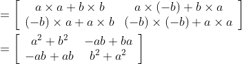 \begin{aligned} &=\left[\begin{array}{cc} a \times a+b \times b & a \times(-b)+b \times a \\ (-b) \times a+a \times b & (-b) \times(-b)+a \times a \end{array}\right] \\ &=\left[\begin{array}{cc} a^{2}+b^{2} & -a b+b a \\ -a b+a b & b^{2}+a^{2} \end{array}\right] \end{aligned}