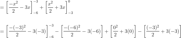 \begin{aligned} &=\left[\frac{-x^{2}}{2}-3 x\right]_{-6}^{-3}+\left[\frac{x^{2}}{2}+3 x\right]_{-3}^{0} \\\\ &=\left[\frac{-(-3)^{2}}{2}-3(-3)\right]_{-6}^{-3}-\left[\frac{-(-6)^{2}}{2}-3(-6)\right]+\left[\frac{0^{2}}{2}+3(0)\right]-\left[\frac{(-3)^{2}}{2}+3(-3)\right] \end{aligned}