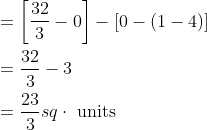 \begin{aligned} &=\left[\frac{32}{3}-0\right]-[0-(1-4)] \\ &=\frac{32}{3}-3 \\ &=\frac{23}{3} s q \cdot \text { units } \end{aligned}