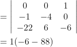 \begin{aligned} &=\left|\begin{array}{ccc} 0 & 0 & 1 \\ -1 & -4 & 0 \\ -22 & 6 & -6 \end{array}\right| \\ &=1(-6-88) \end{aligned}