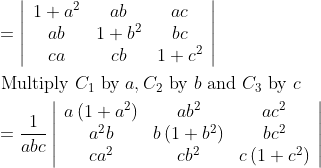 \begin{aligned} &=\left|\begin{array}{ccc} 1+a^{2} & a b & a c \\ a b & 1+b^{2} & b c \\ c a & c b & 1+c^{2} \end{array}\right|\\ &\text { Multiply } C_{1} \text { by } a, C_{2} \text { by } b \text { and } C_{3} \text { by } c\\ &=\frac{1}{a b c}\left|\begin{array}{ccc} a\left(1+a^{2}\right) & a b^{2} & a c^{2} \\ a^{2} b & b\left(1+b^{2}\right) & b c^{2} \\ c a^{2} & c b^{2} & c\left(1+c^{2}\right) \end{array}\right| \end{aligned}