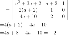 \begin{aligned} &=\left|\begin{array}{ccc} a^{2}+3 a+2 & a+2 & 1 \\ 2(a+2) & 1 & 0 \\ 4 a+10 & 2 & 0 \end{array}\right| \\ =& 4(a+2)-4 a-10 \\ =& 4 a+8-4 a-10=-2 \end{aligned}