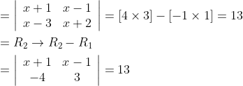 \begin{aligned} &=\left|\begin{array}{ll} x+1 & x-1 \\ x-3 & x+2 \end{array}\right|=[4 \times 3]-[-1 \times 1]=13 \\ &=R_{2} \rightarrow R_{2}-R_{1} \\ &=\left|\begin{array}{cc} x+1 & x-1 \\ -4 & 3 \end{array}\right|=13 \end{aligned}