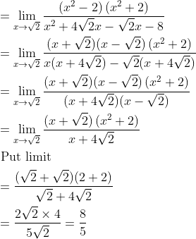 \begin{aligned} &=\lim _{x \rightarrow \sqrt{2}} \frac{\left(x^{2}-2\right)\left(x^{2}+2\right)}{x^{2}+4 \sqrt{2} x-\sqrt{2} x-8}\\ &=\lim _{x \rightarrow \sqrt{2}} \frac{(x+\sqrt{2})(x-\sqrt{2})\left(x^{2}+2\right)}{x(x+4 \sqrt{2})-\sqrt{2}(x+4 \sqrt{2})}\\ &=\lim _{x \rightarrow \sqrt{2}} \frac{(x+\sqrt{2})(x-\sqrt{2})\left(x^{2}+2\right)}{(x+4 \sqrt{2})(x-\sqrt{2})}\\&=\lim _{x \rightarrow \sqrt{2}} \frac{(x+\sqrt{2})\left(x^{2}+2\right)}{x+4 \sqrt{2}}\\ &\text { Put limit }\\ &=\frac{(\sqrt{2}+\sqrt{2})(2+2)}{\sqrt{2}+4 \sqrt{2}}\\&=\frac{2 \sqrt{2} \times 4}{5 \sqrt{2}}=\frac{8}{5} \end{aligned}