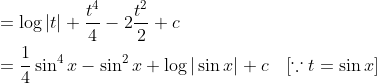 \begin{aligned} &=\log |t|+\frac{t^{4}}{4}-2 \frac{t^{2}}{2}+c \\ &=\frac{1}{4} \sin ^{4} x-\sin ^{2} x+\log |\sin x|+c \quad[\because t=\sin x] \end{aligned}