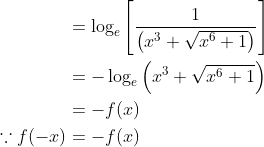 \begin{aligned} &=\log _{e}\left[\frac{1}{\left(x^{3}+\sqrt{x^{6}+1}\right)}\right] \\ &=-\log _{e}\left(x^{3}+\sqrt{x^{6}+1}\right) \\ &=-f(x) \\ \because f(-x) &=-f(x) \end{aligned}