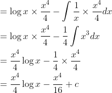 \begin{aligned} &=\log x \times \frac{x^{4}}{4}-\int \frac{1}{x} \times \frac{x^{4}}{4} d x \\ &=\log x \times \frac{x^{4}}{4}-\frac{1}{4} \int x^{3} d x \\ &=\frac{x^{4}}{4} \log x-\frac{1}{4} \times \frac{x^{4}}{4} \\ &=\frac{x^{4}}{4} \log x-\frac{x^{4}}{16}+c \end{aligned}