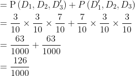 \begin{aligned} &=\mathrm{P}\left(D_{1}, D_{2}, D_{3}^{\prime}\right)+P\left(D_{1}^{\prime}, D_{2}, D_{3}\right) \\ &=\frac{3}{10} \times \frac{3}{10} \times \frac{7}{10}+\frac{7}{10} \times \frac{3}{10} \times \frac{3}{10} \\ &=\frac{63}{1000}+\frac{63}{1000} \\ &=\frac{126}{1000} \end{aligned}