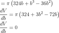 \begin{aligned} &=\pi\left(324 b+b^{3}-36 b^{2}\right) \\ &\frac{d V}{d b}=\pi\left(324+3 b^{2}-72 b\right) \\ &\frac{d V}{d b}=0 \end{aligned}