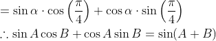 \begin{aligned} &=\sin \alpha \cdot \cos \left(\frac{\pi}{4}\right)+\cos \alpha \cdot \sin \left(\frac{\pi}{4}\right) \\ &\therefore \sin A \cos B+\cos A \sin B=\sin (A+B) \end{aligned}