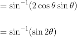 \begin{aligned} &=\sin ^{-1}(2 \cos \theta \sin \theta) \\\\ &=\sin ^{-1}(\sin 2 \theta) \end{aligned}