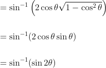 \begin{aligned} &=\sin ^{-1}\left(2 \cos \theta \sqrt{1-\cos ^{2} \theta}\right) \\\\ &=\sin ^{-1}(2 \cos \theta \sin \theta) \\\\ &=\sin ^{-1}(\sin 2 \theta) \end{aligned}