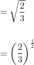 \begin{aligned} &=\sqrt{\frac{2}{3}} \\\\ &=\left(\frac{2}{3}\right)^{\frac{1}{2}} \end{aligned}