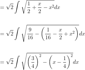 \begin{aligned} &=\sqrt{2} \int \sqrt{\frac{1}{2}+\frac{x}{2}-x^{2}} d x \\\\ &=\sqrt{2} \int \sqrt{\frac{9}{16}-\left(\frac{1}{16}-\frac{x}{2}+x^{2}\right)} d x \\\\ &=\sqrt{2} \int \sqrt{\left(\frac{3}{4}\right)^{2}-\left(x-\frac{1}{4}\right)^{2}} d x \end{aligned}