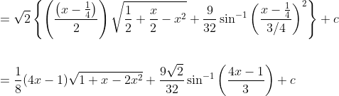 \begin{aligned} &=\sqrt{2}\left\{\left(\frac{\left(x-\frac{1}{4}\right)}{2}\right) \sqrt{\frac{1}{2}+\frac{x}{2}-x^{2}}+\frac{9}{32} \sin ^{-1}\left(\frac{x-\frac{1}{4}}{3 / 4}\right)^{2}\right\}+c \\\\ &=\frac{1}{8}(4 x-1) \sqrt{1+x-2 x^{2}}+\frac{9 \sqrt{2}}{32} \sin ^{-1}\left(\frac{4 x-1}{3}\right)+c \end{aligned}