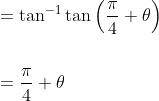 \begin{aligned} &=\tan ^{-1} \tan \left(\frac{\pi}{4}+\theta\right) \\\\ &=\frac{\pi}{4}+\theta \end{aligned}