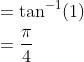 \begin{aligned} &=\tan ^{-1}(1) \\ &=\frac{\pi}{4} \end{aligned}
