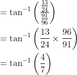 \begin{aligned} &=\tan ^{-1}\left(\frac{\frac{13}{24}}{\frac{91}{96}}\right) \\ &=\tan ^{-1}\left(\frac{13}{24} \times \frac{96}{91}\right) \\ &=\tan ^{-1}\left(\frac{4}{7}\right) \end{aligned}