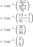 \begin{aligned} &=\tan ^{-1}\left(\frac{\frac{13+7}{91}}{\frac{91-1}{91}}\right) \\ &=\tan ^{-1}\left(\frac{13+7}{91-1}\right) \\ &=\tan ^{-1}\left(\frac{20}{90}\right) \\ &=\tan ^{-1}\left(\frac{2}{9}\right) \end{aligned}