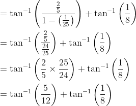 \begin{aligned} &=\tan ^{-1}\left(\frac{\frac{2}{5}}{1-\left(\frac{1}{25}\right)}\right)+\tan ^{-1}\left(\frac{1}{8}\right) \\ &=\tan ^{-1}\left(\frac{\frac{2}{5}}{\frac{24}{25}}\right)+\tan ^{-1}\left(\frac{1}{8}\right) \\ &=\tan ^{-1}\left(\frac{2}{5} \times \frac{25}{24}\right)+\tan ^{-1}\left(\frac{1}{8}\right) \\ &=\tan ^{-1}\left(\frac{5}{12}\right)+\tan ^{-1}\left(\frac{1}{8}\right) \end{aligned}