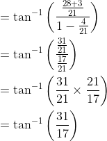 \begin{aligned} &=\tan ^{-1}\left(\frac{\frac{28+3}{21}}{1-\frac{4}{21}}\right) \\ &=\tan ^{-1}\left(\frac{\frac{31}{21}}{\frac{17}{21}}\right) \\ &=\tan ^{-1}\left(\frac{31}{21} \times \frac{21}{17}\right) \\ &=\tan ^{-1}\left(\frac{31}{17}\right) \end{aligned}