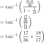 \begin{aligned} &=\tan ^{-1}\left(\frac{\frac{9+8}{36}}{1-\frac{1}{18}}\right) \\ &=\tan ^{-1}\left(\frac{\frac{17}{36}}{\frac{17}{18}}\right) \\ &=\tan ^{-1}\left(\frac{17}{36} \times \frac{18}{17}\right) \end{aligned}