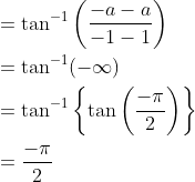 \begin{aligned} &=\tan ^{-1}\left(\frac{-a-a}{-1-1}\right) \\ &=\tan ^{-1}(-\infty) \\ &=\tan ^{-1}\left\{\tan \left(\frac{-\pi}{2}\right)\right\} \\ &=\frac{-\pi}{2} \end{aligned}