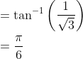 \begin{aligned} &=\tan ^{-1}\left(\frac{1}{\sqrt{3}}\right) \\ &=\frac{\pi}{6} \end{aligned}