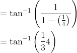 \begin{aligned} &=\tan ^{-1}\left(\frac{1}{1-\left(\frac{1}{4}\right)}\right) \\ &=\tan ^{-1}\left(\frac{1}{3}{4}\right) \end{aligned}