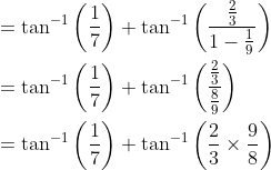 \begin{aligned} &=\tan ^{-1}\left(\frac{1}{7}\right)+\tan ^{-1}\left(\frac{\frac{2}{3}}{1-\frac{1}{9}}\right) \\ &=\tan ^{-1}\left(\frac{1}{7}\right)+\tan ^{-1}\left(\frac{\frac{2}{3}}{\frac{8}{9}}\right) \\ &=\tan ^{-1}\left(\frac{1}{7}\right)+\tan ^{-1}\left(\frac{2}{3} \times \frac{9}{8}\right) \end{aligned}