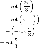 \begin{aligned} &=-\cot \left(\frac{2 \pi}{3}\right) \\ &=-\cot \left(\pi-\frac{\pi}{3}\right) \\ &=-\left(-\cot \frac{\pi}{3}\right) \\ &=\cot \frac{\pi}{3} \end{aligned}