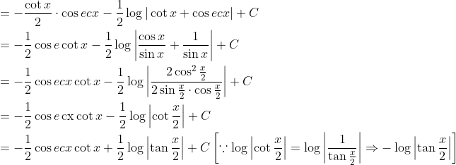 \begin{aligned} &=-\frac{\cot x}{2} \cdot \cos e c x-\frac{1}{2} \log |\cot x+\cos e c x|+C \\ &=-\frac{1}{2} \cos e \cot x-\frac{1}{2} \log \left|\frac{\cos x}{\sin x}+\frac{1}{\sin x}\right|+C \\ &=-\frac{1}{2} \cos e c x \cot x-\frac{1}{2} \log \left|\frac{2 \cos ^{2} \frac{x}{2}}{2 \sin \frac{x}{2} \cdot \cos \frac{x}{2}}\right|+C \\ &=-\frac{1}{2} \cos e \operatorname{cx} \cot x-\frac{1}{2} \log \left|\cot \frac{x}{2}\right|+C \\ &=-\frac{1}{2} \cos e c x \cot x+\frac{1}{2} \log \left|\tan \frac{x}{2}\right|+C\left[\because \log \left|\cot \frac{x}{2}\right|=\log \left|\frac{1}{\tan \frac{x}{2}}\right| \Rightarrow-\log \left|\tan \frac{x}{2}\right|\right] \end{aligned}