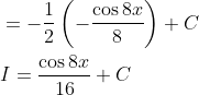 \begin{aligned} &=-\frac{1}{2}\left(-\frac{\cos 8 x}{8}\right)+C \\ &I=\frac{\cos 8 x}{16}+C \end{aligned}