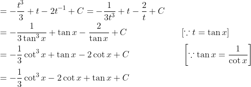 \begin{aligned} &=-\frac{t^{3}}{3}+t-2 t^{-1}+C=-\frac{1}{3 t^{3}}+t-\frac{2}{t}+C \\ &=-\frac{1}{3 \tan ^{3} x}+\tan x-\frac{2}{\tan x}+C \quad\quad\quad\quad\quad\quad\left [ \because t=\tan x \right ]\\ &=-\frac{1}{3} \cot ^{3} x+\tan x-2 \cot x+C\quad\quad\quad\quad\quad\quad\left [ \because \tan x=\frac{1}{\cot x} \right ] \\ &=-\frac{1}{3} \cot ^{3} x-2 \cot x+\tan x+C \end{aligned}