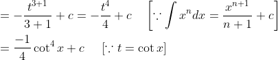 \begin{aligned} &=-\frac{t^{3+1}}{3+1}+c=-\frac{t^{4}}{4}+c \quad\left[\because \int x^{n} d x=\frac{x^{n+1}}{n+1}+c\right] \\ &=\frac{-1}{4} \cot ^{4} x+c\; \; \; \; \; [\because t=\cot x] \end{aligned}
