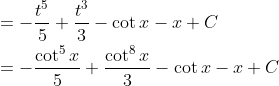 \begin{aligned} &=-\frac{t^{5}}{5}+\frac{t^{3}}{3}-\cot x-x+C \\ &=-\frac{\cot ^{5} x}{5}+\frac{\cot ^{8} x}{3}-\cot x-x+C \end{aligned}