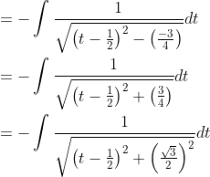 \begin{aligned} &=-\int \frac{1}{\sqrt{\left(t-\frac{1}{2}\right)^{2}-\left(\frac{-3}{4}\right)}} d t \\ &=-\int \frac{1}{\sqrt{\left(t-\frac{1}{2}\right)^{2}+\left(\frac{3}{4}\right)}} d t \\ &=-\int \frac{1}{\sqrt{\left(t-\frac{1}{2}\right)^{2}+\left(\frac{\sqrt{3}}{2}\right)^{2}}} d t \end{aligned}