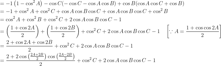 \begin{aligned} &=-1\left(1-\cos ^{2} A\right)-\cos C(-\cos C-\cos A \cos B)+\cos B(\cos A \cos C+\cos B) \\ &=-1+\cos ^{2} A+\cos ^{2} C+\cos A \cos B \cos C+\cos A \cos B \cos C+\cos ^{2} B \\ &=\cos ^{2} A+\cos ^{2} B+\cos ^{2} C+2 \cos A \cos B \cos C-1 \\ &=\left(\frac{1+\cos 2 A}{2}\right)+\left(\frac{1+\cos 2 B}{2}\right)+\cos ^{2} C+2 \cos A \cos B \cos C-1 \quad\left[\because A=\frac{1+\cos \cos 2 A}{2}\right] \\ &=\frac{2+\cos 2 A+\cos 2 B}{2}+\cos ^{2} C+2 \cos A \cos B \cos C-1 \\ &=\frac{2+2 \cos \left(\frac{2 A+2 B}{2}\right) \cos \left(\frac{2 A-2 B}{2}\right)}{2}+\cos ^{2} C+2 \cos A \cos B \cos C-1 \end{aligned}