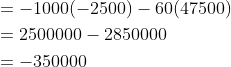 \begin{aligned} &=-1000(-2500)-60(47500) \\ &=2500000-2850000 \\ &=-350000 \end{aligned}