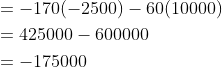 \begin{aligned} &=-170(-2500)-60(10000) \\ &=425000-600000 \\ &=-175000 \end{aligned}